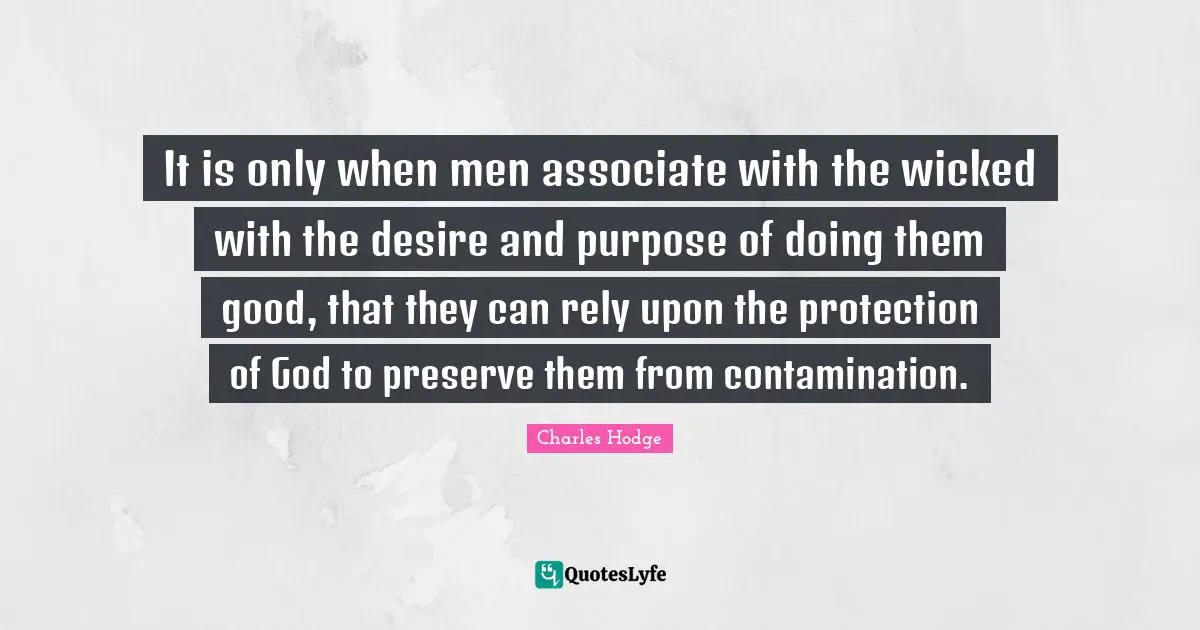 Rely Quotes: "It is only when men associate with the wicked with the desire and purpose of doing them good, that they can rely upon the protection of God to preserve them from contamination."
