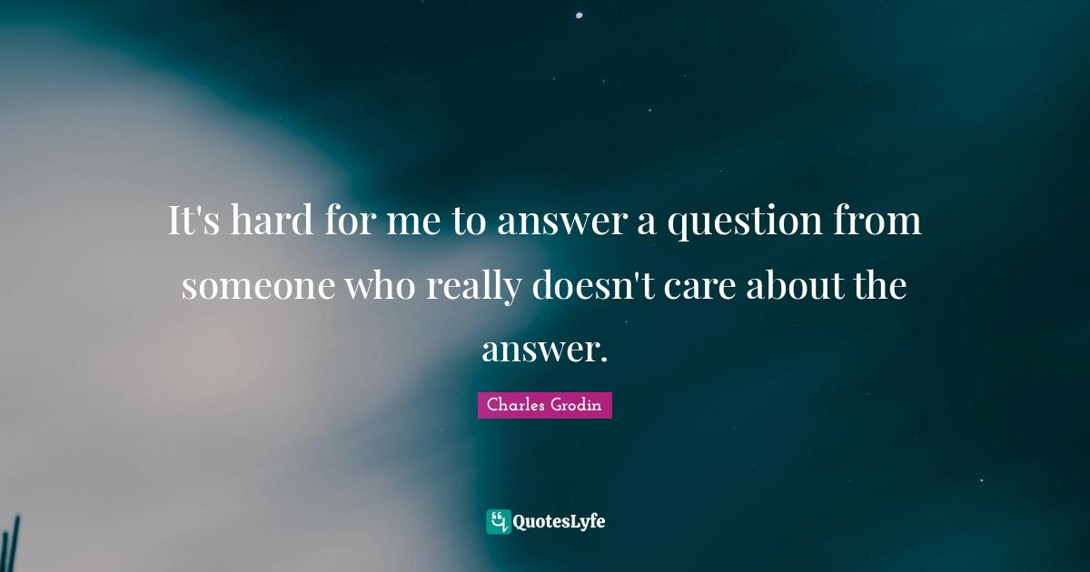 It's hard for me to answer a question from someone who really doesn't care about the answer.