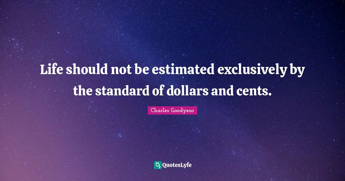 Cents Quotes: "Life should not be estimated exclusively by the standard of dollars and cents."