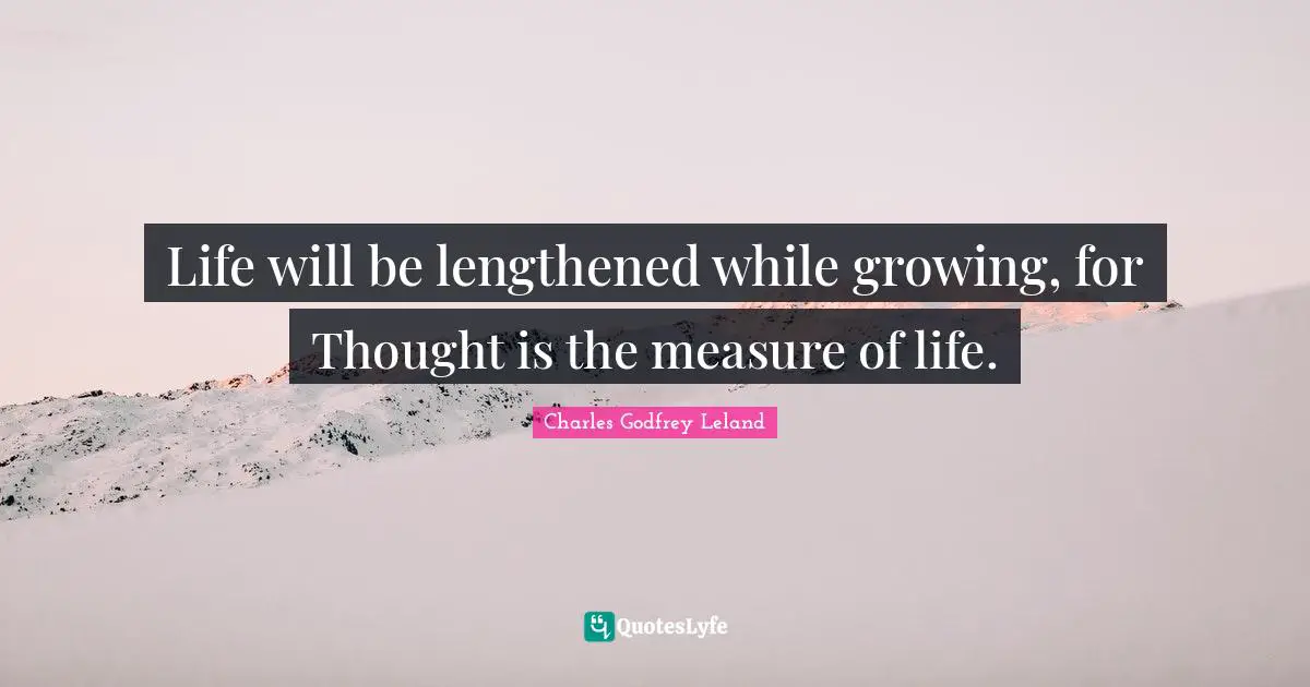 Life will be lengthened while growing, for Thought is the measure of life.