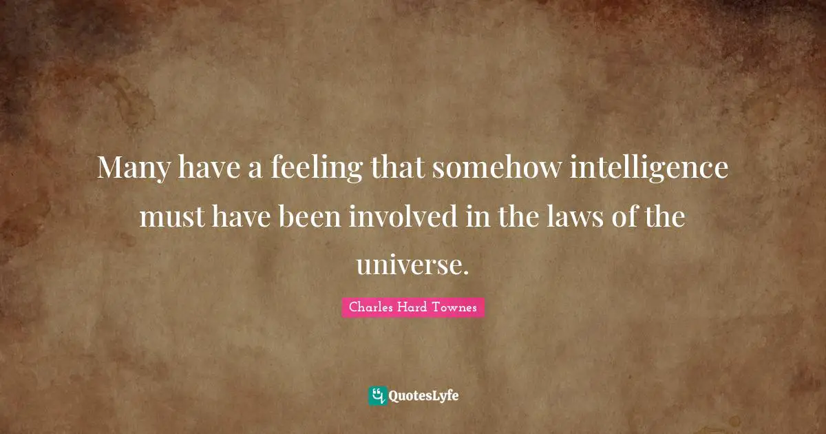 Many have a feeling that somehow intelligence must have been involved in the laws of the universe.