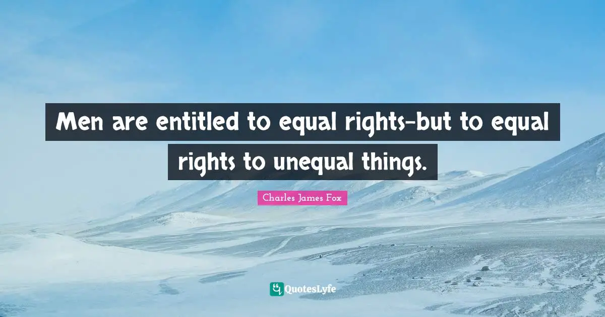 Charles James Quotes: "Men are entitled to equal rights-but to equal rights to unequal things."