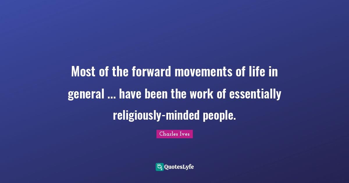 Most of the forward movements of life in general ... have been the work of essentially religiously-minded people.