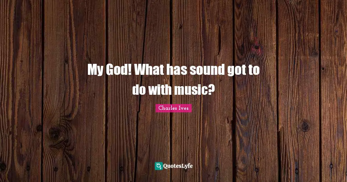 My God! What has sound got to do with music?