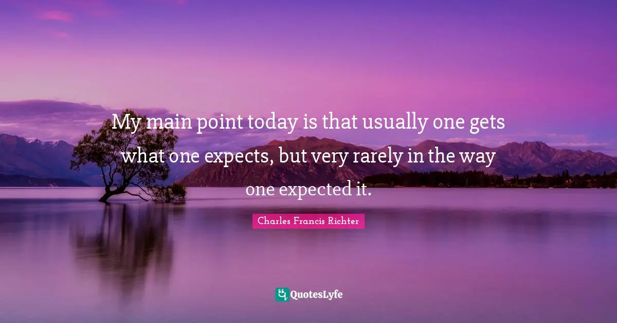W. D. Richter Quotes: "My main point today is that usually one gets what one expects, but very rarely in the way one expected it."