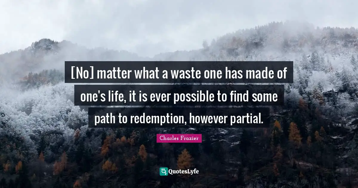 [No] matter what a waste one has made of one's life, it is ever possible to find some path to redemption, however partial.