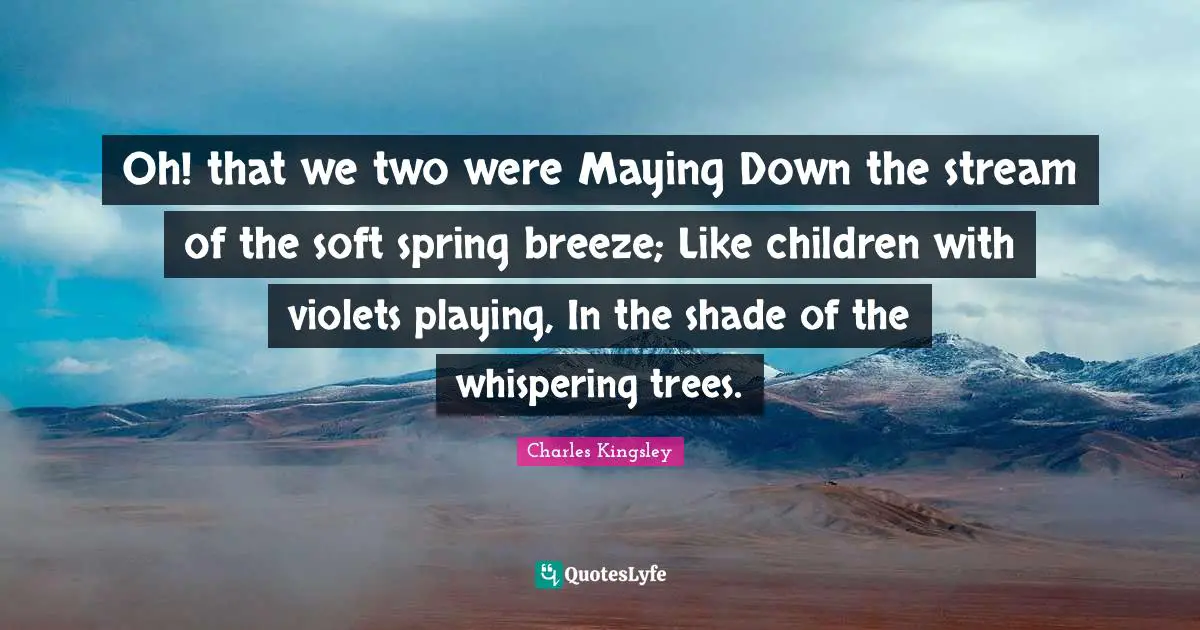 Oh! that we two were Maying Down the stream of the soft spring breeze; Like children with violets playing, In the shade of the whispering trees.