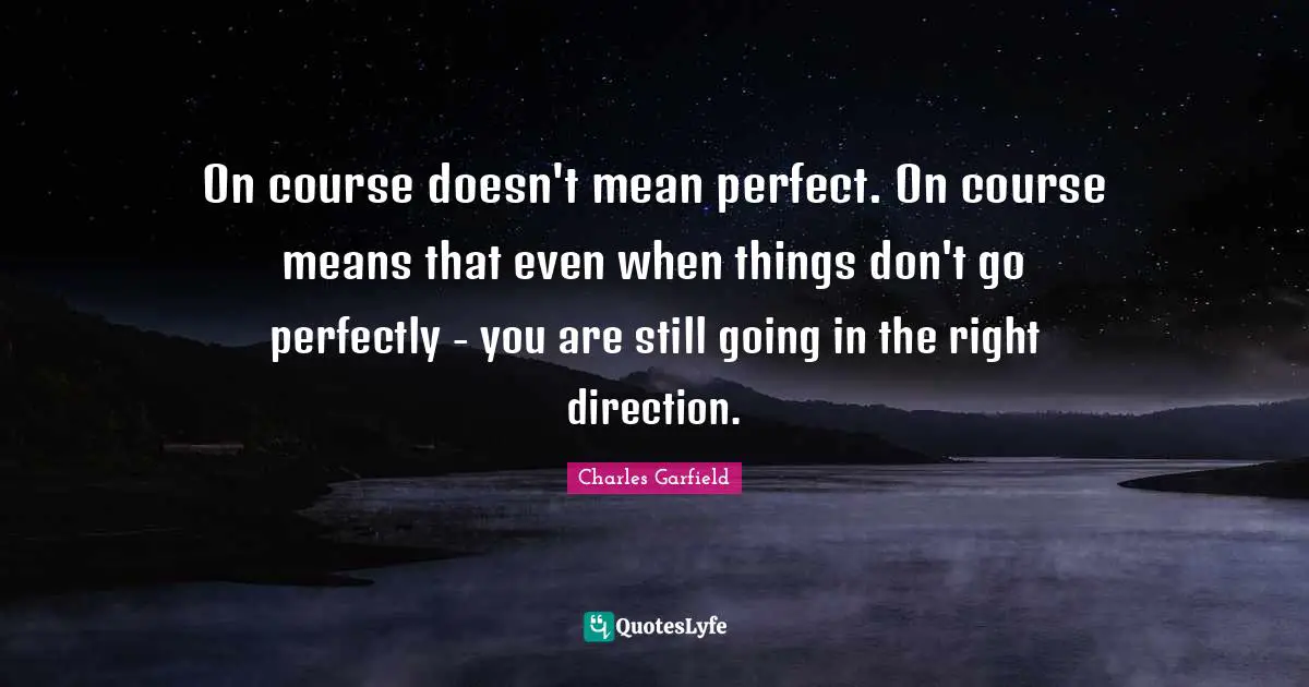 On course doesn't mean perfect. On course means that even when things don't go perfectly - you are still going in the right direction.