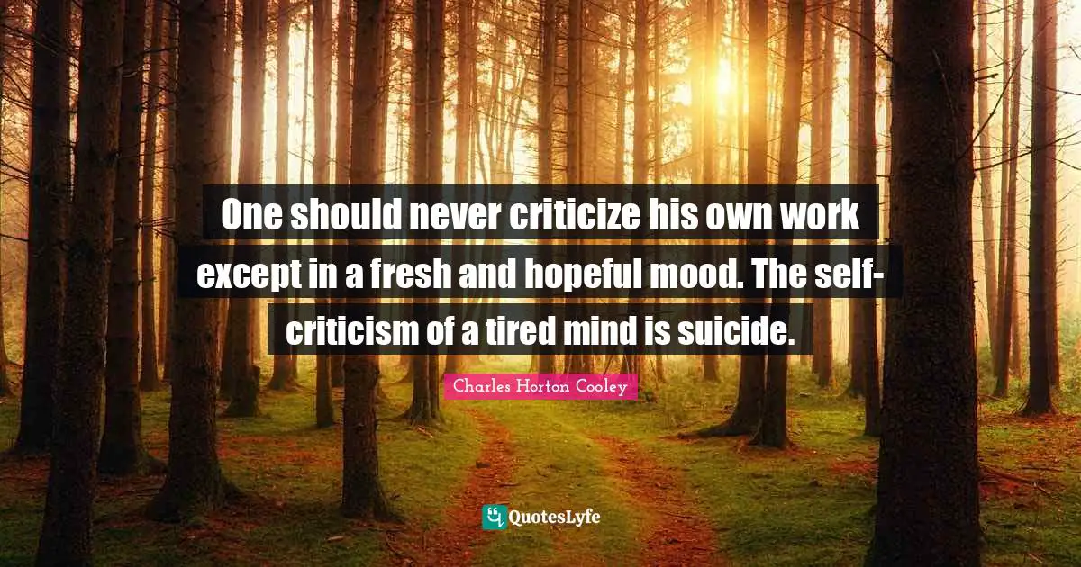 Hopeful Quotes: "One should never criticize his own work except in a fresh and hopeful mood. The self-criticism of a tired mind is suicide."