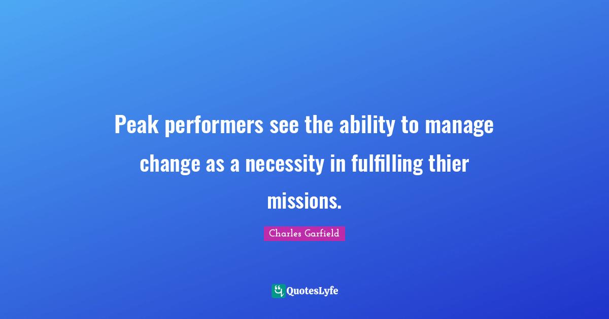 Peak performers see the ability to manage change as a necessity in fulfilling thier missions.