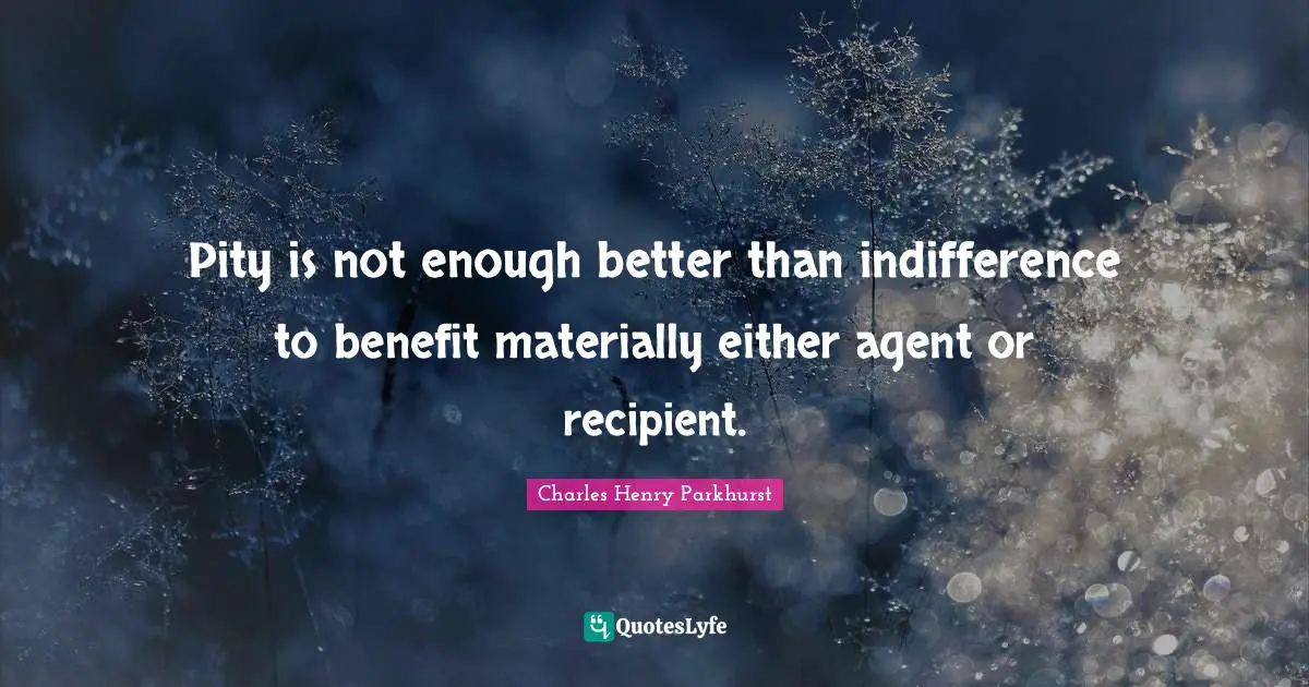 Pity is not enough better than indifference to benefit materially either agent or recipient.