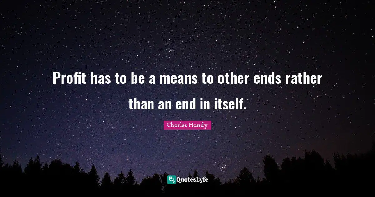 Charles Handy Quotes: Profit has to be a means to other ends rather than an end in itself.
