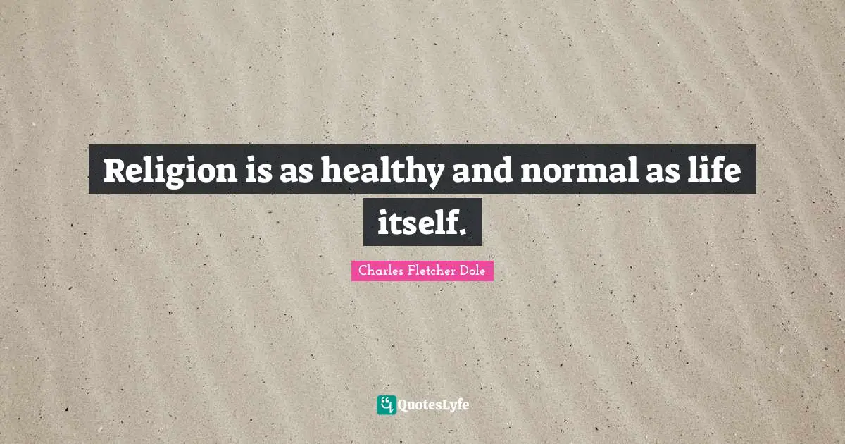 Religion is as healthy and normal as life itself.