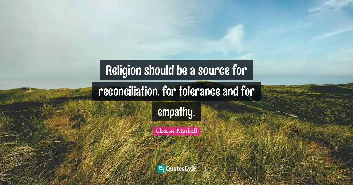 Religion should be a source for reconciliation, for tolerance and for empathy.