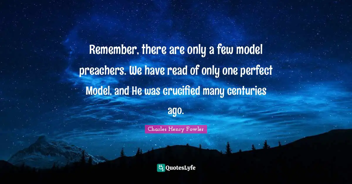 Remember, there are only a few model preachers. We have read of only one perfect Model, and He was crucified many centuries ago.