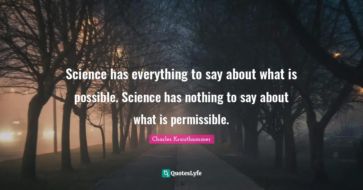 Science has everything to say about what is possible. Science has nothing to say about what is permissible.