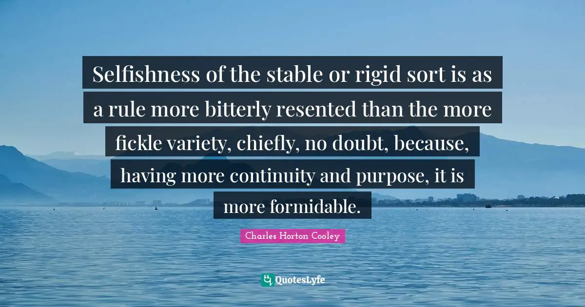 Stable Quotes: "Selfishness of the stable or rigid sort is as a rule more bitterly resented than the more fickle variety, chiefly, no doubt, because, having more continuity and purpose, it is more formidable."