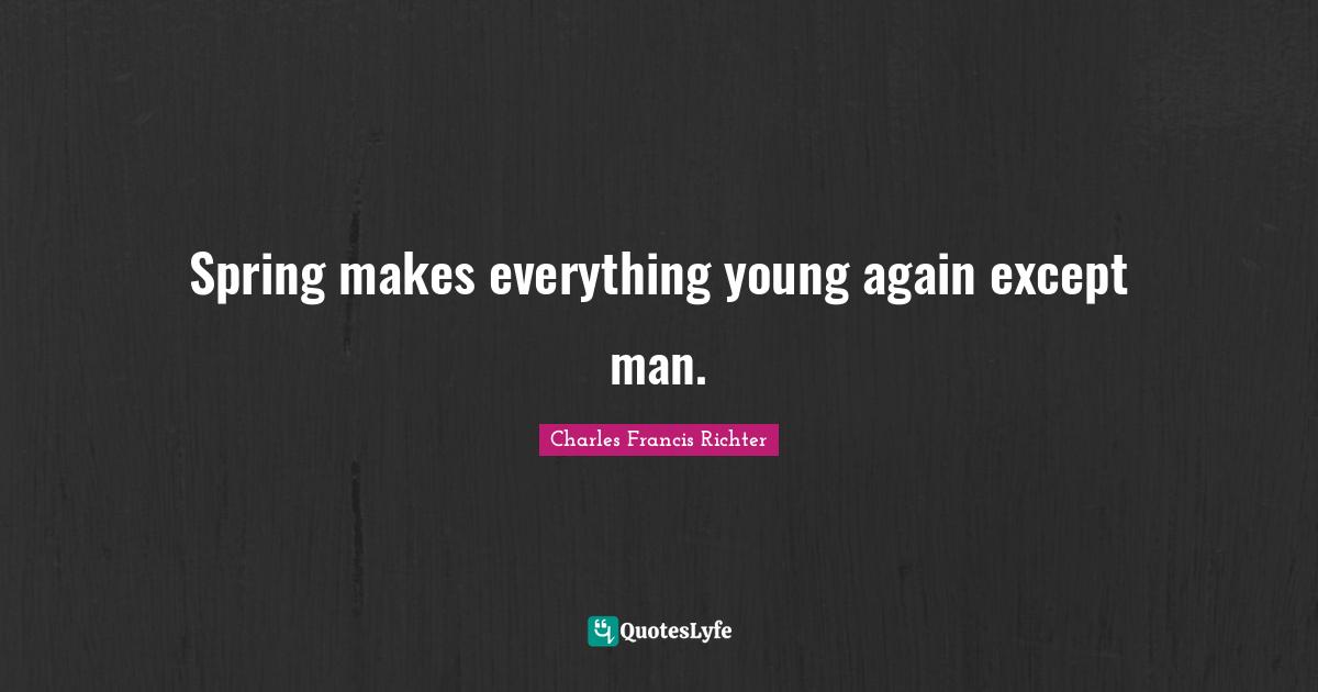 W. D. Richter Quotes: "Spring makes everything young again except man."
