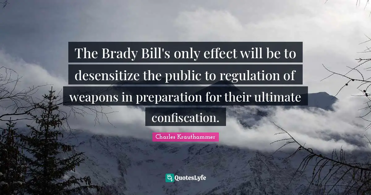Regulation Quotes: "The Brady Bill's only effect will be to desensitize the public to regulation of weapons in preparation for their ultimate confiscation."