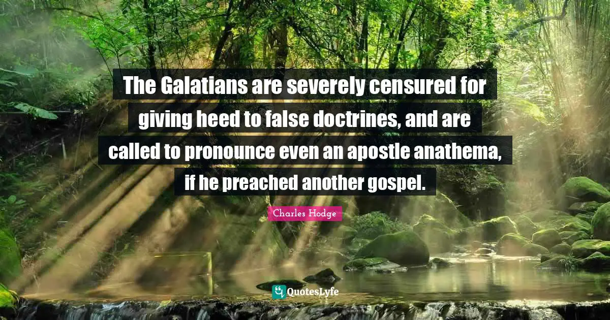 Heed Quotes: "The Galatians are severely censured for giving heed to false doctrines, and are called to pronounce even an apostle anathema, if he preached another gospel."