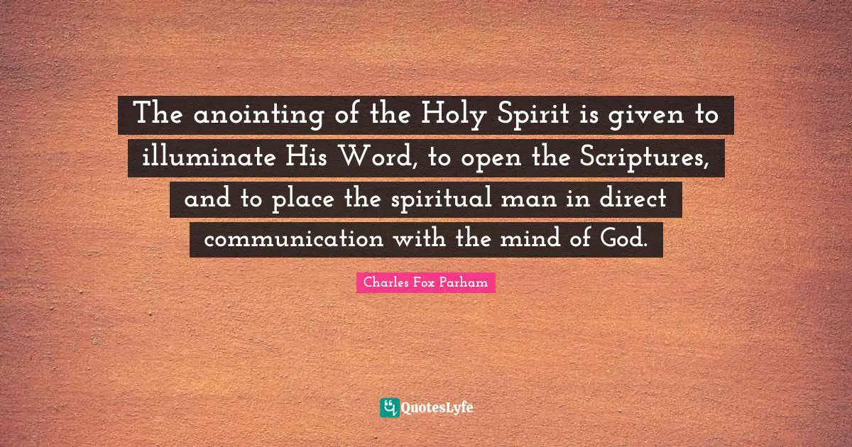 The anointing of the Holy Spirit is given to illuminate His Word, to open the Scriptures, and to place the spiritual man in direct communication with the mind of God.
