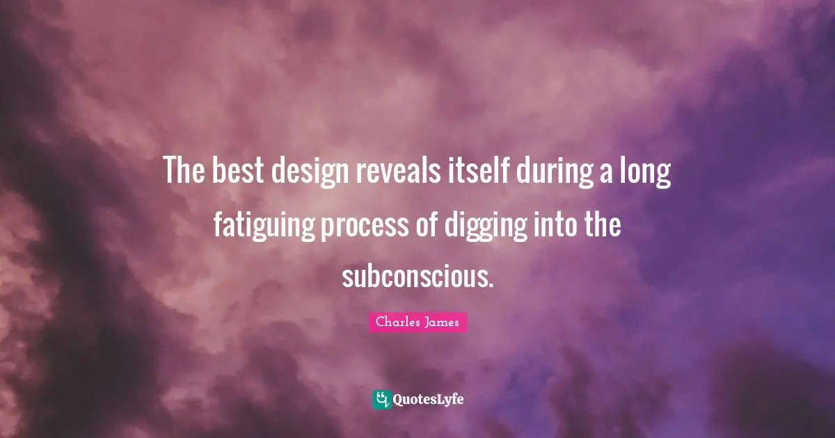 Charles James Quotes: "The best design reveals itself during a long fatiguing process of digging into the subconscious."