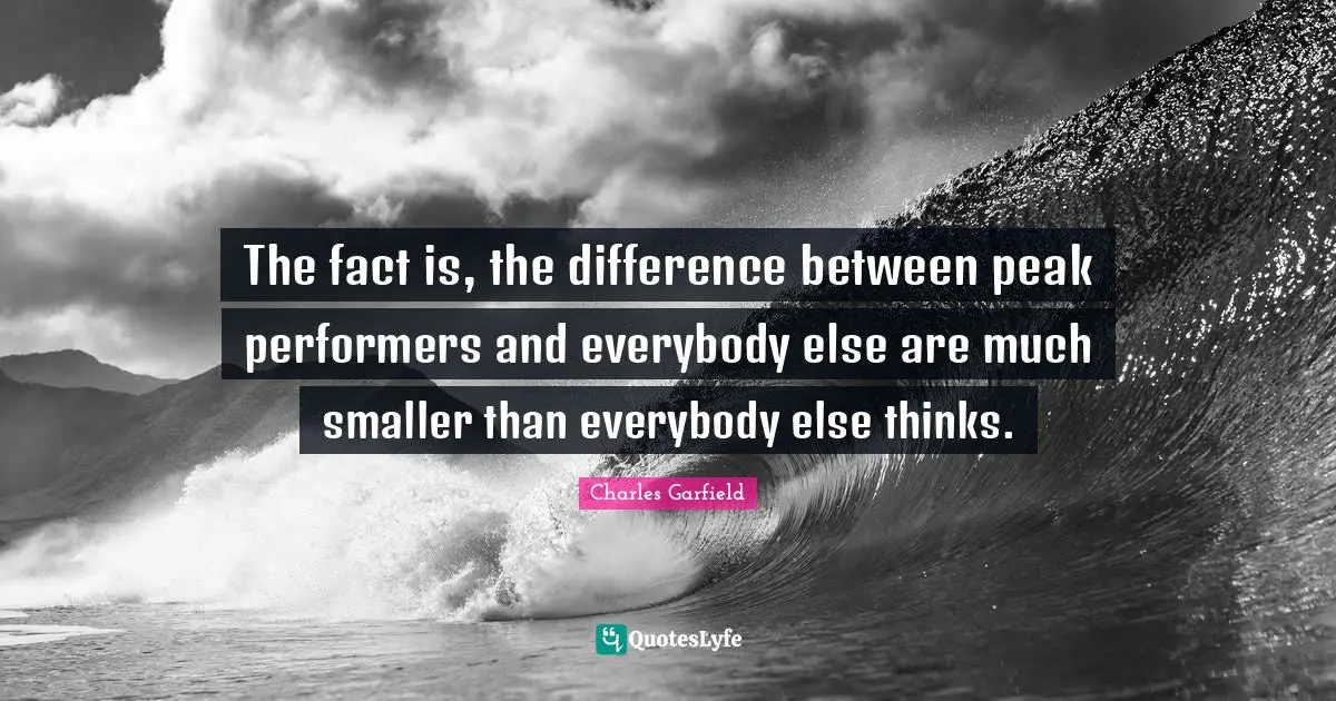 The fact is, the difference between peak performers and everybody else are much smaller than everybody else thinks.