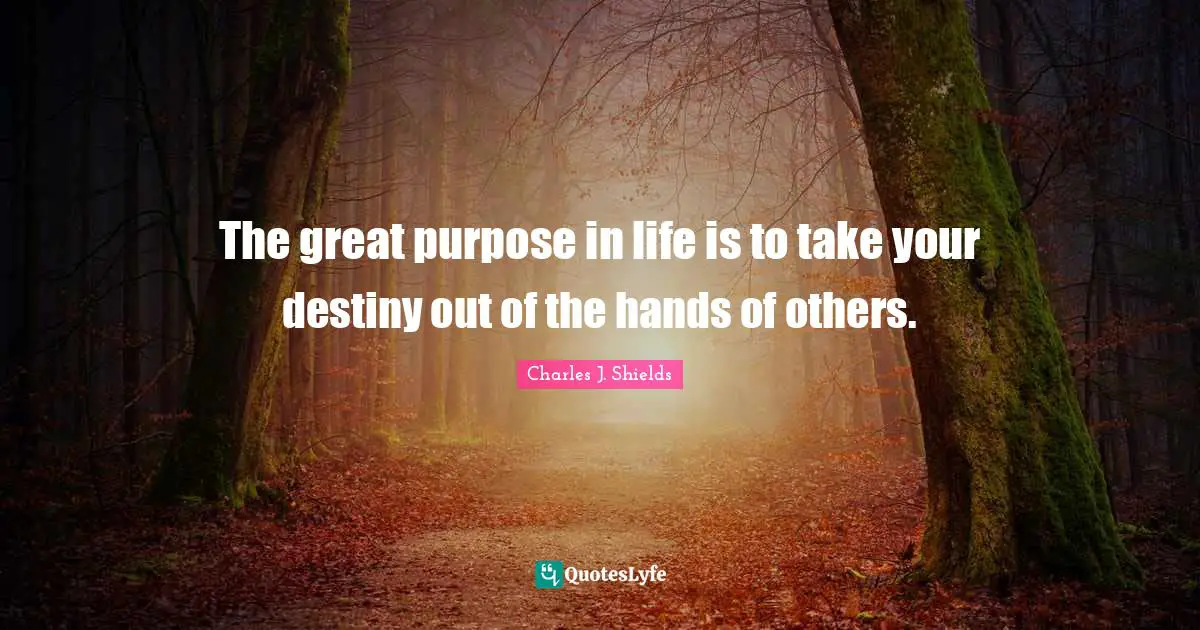 The great purpose in life is to take your destiny out of the hands of others.