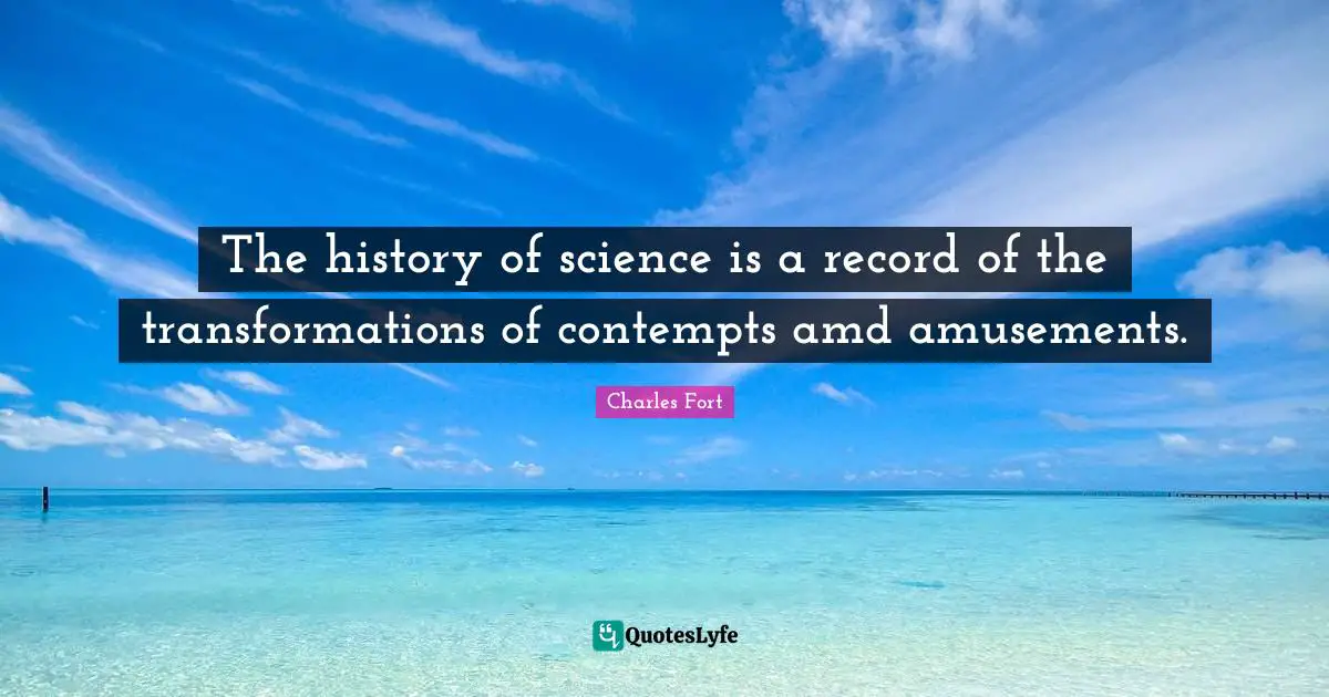 The history of science is a record of the transformations of contempts amd amusements.