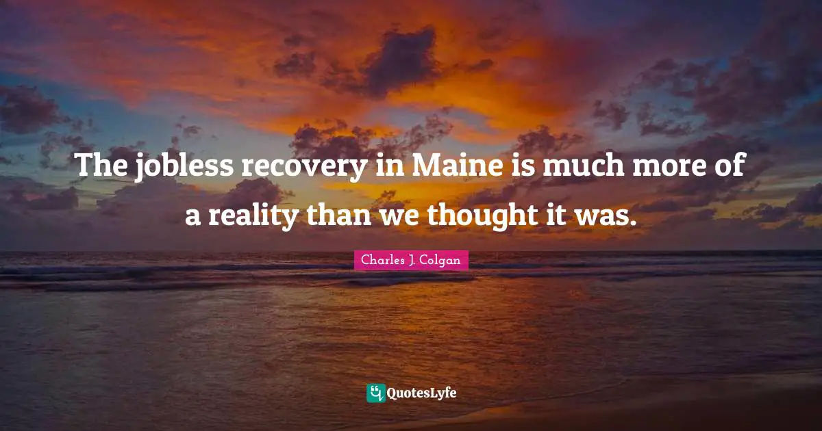 The jobless recovery in Maine is much more of a reality than we thought it was.