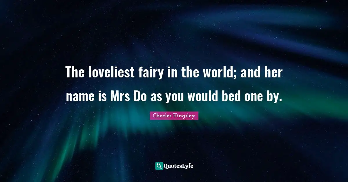 The loveliest fairy in the world; and her name is Mrs Do as you would bed one by.