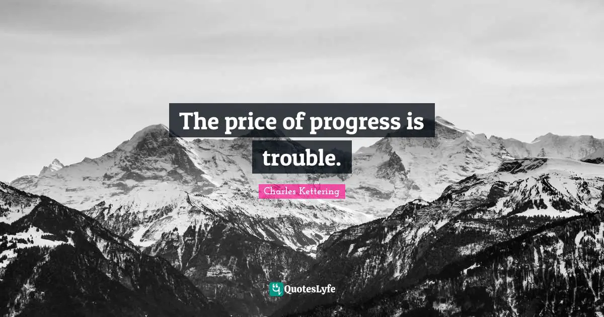 The price of progress is trouble.