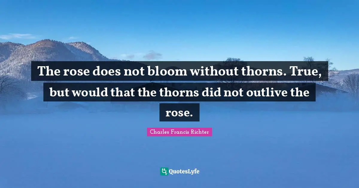 W. D. Richter Quotes: "The rose does not bloom without thorns. True, but would that the thorns did not outlive the rose."