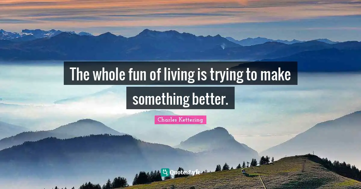 Do Something Better Quotes: "The whole fun of living is trying to make something better."