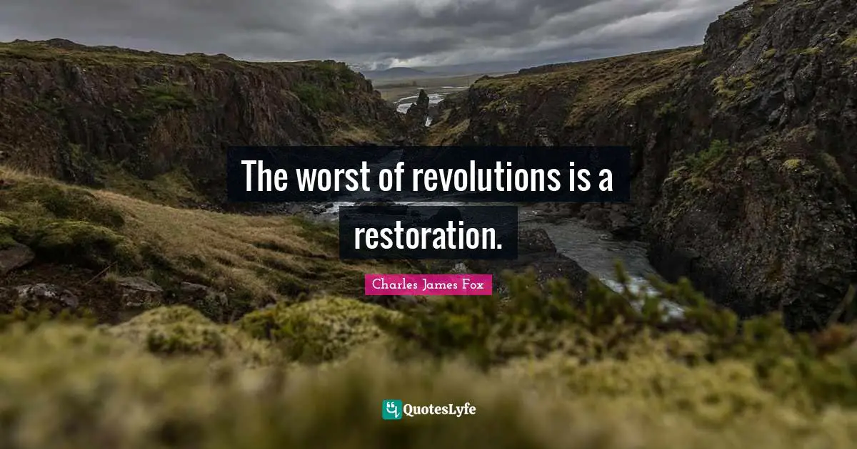 Charles James Quotes: "The worst of revolutions is a restoration."