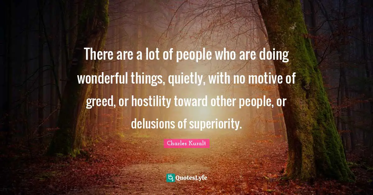 Superiority Quotes: "There are a lot of people who are doing wonderful things, quietly, with no motive of greed, or hostility toward other people, or delusions of superiority."
