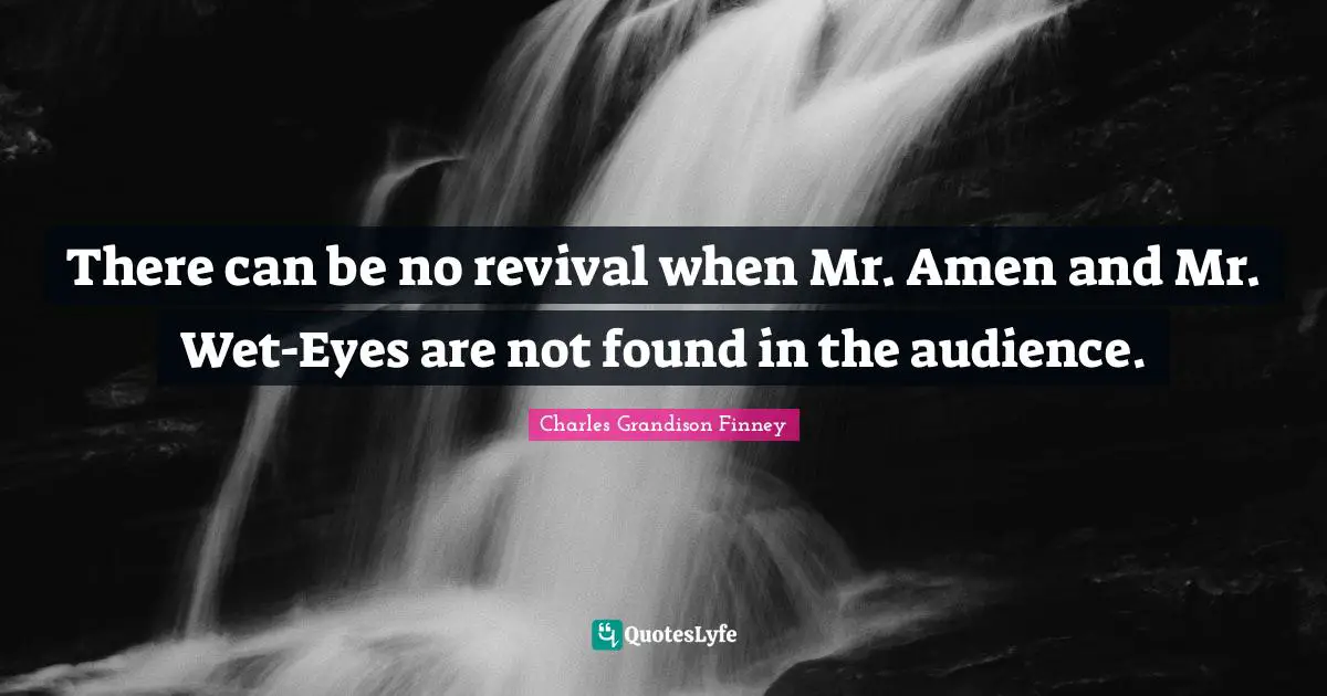 Charles Grandison Finney Quotes: "There can be no revival when Mr. Amen and Mr. Wet-Eyes are not found in the audience."