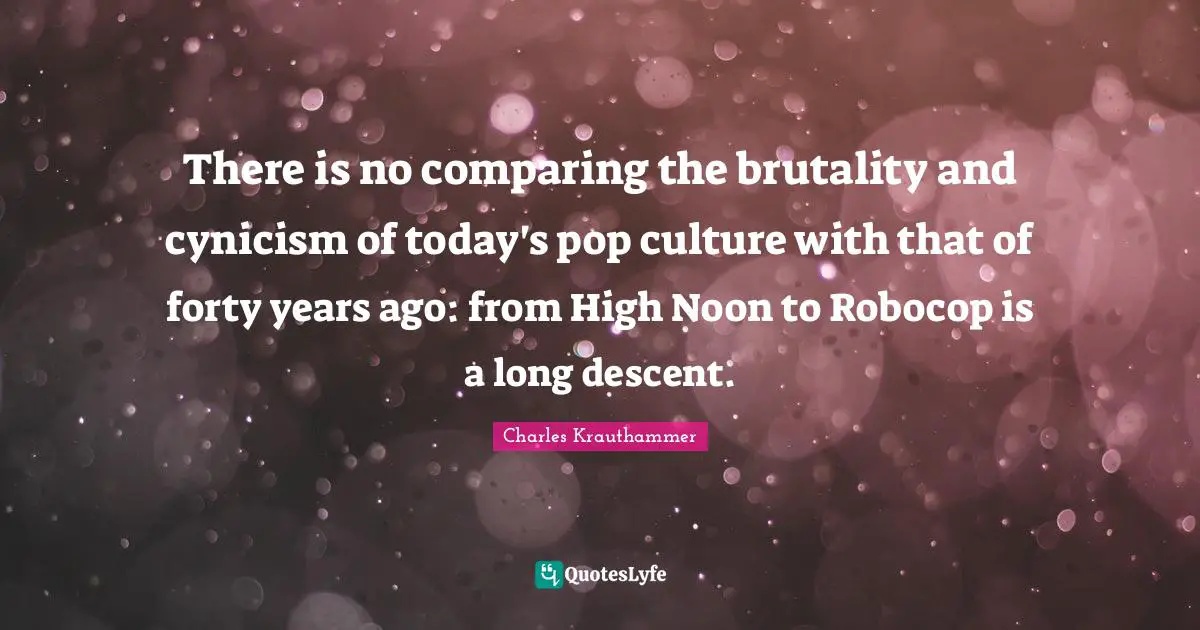 Cynicism Quotes: "There is no comparing the brutality and cynicism of today's pop culture with that of forty years ago: from High Noon to Robocop is a long descent."