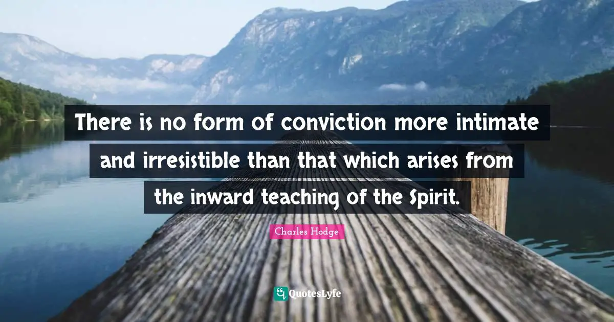 There is no form of conviction more intimate and irresistible than that which arises from the inward teaching of the Spirit.