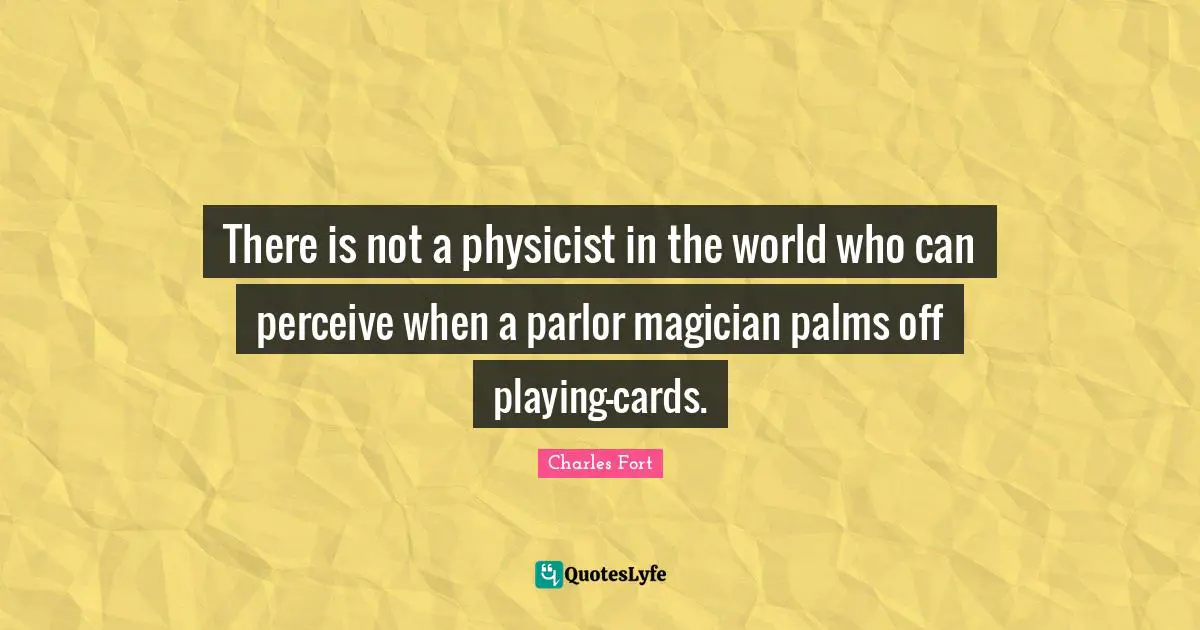 There is not a physicist in the world who can perceive when a parlor magician palms off playing-cards.
