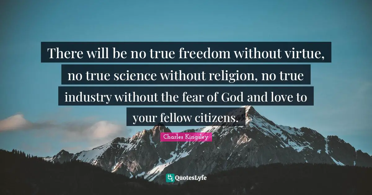 There will be no true freedom without virtue, no true science without religion, no true industry without the fear of God and love to your fellow citizens.