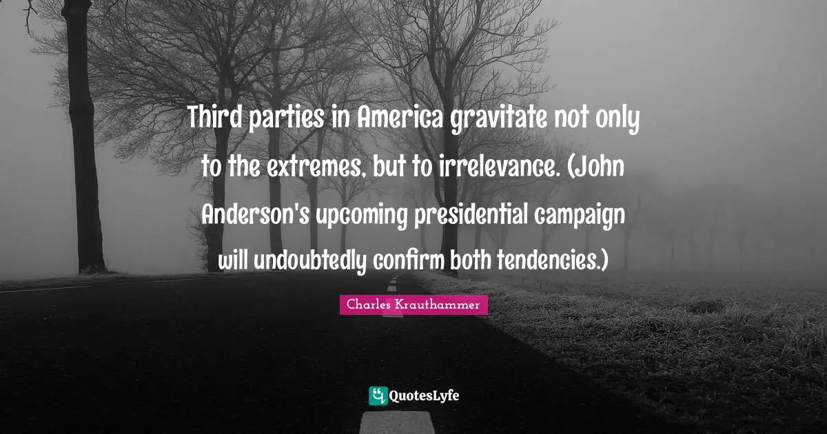 Third parties in America gravitate not only to the extremes, but to irrelevance. (John Anderson's upcoming presidential campaign will undoubtedly confirm both tendencies.)