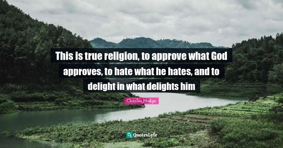 True Religion Quotes: "This is true religion, to approve what God approves, to hate what he hates, and to delight in what delights him"