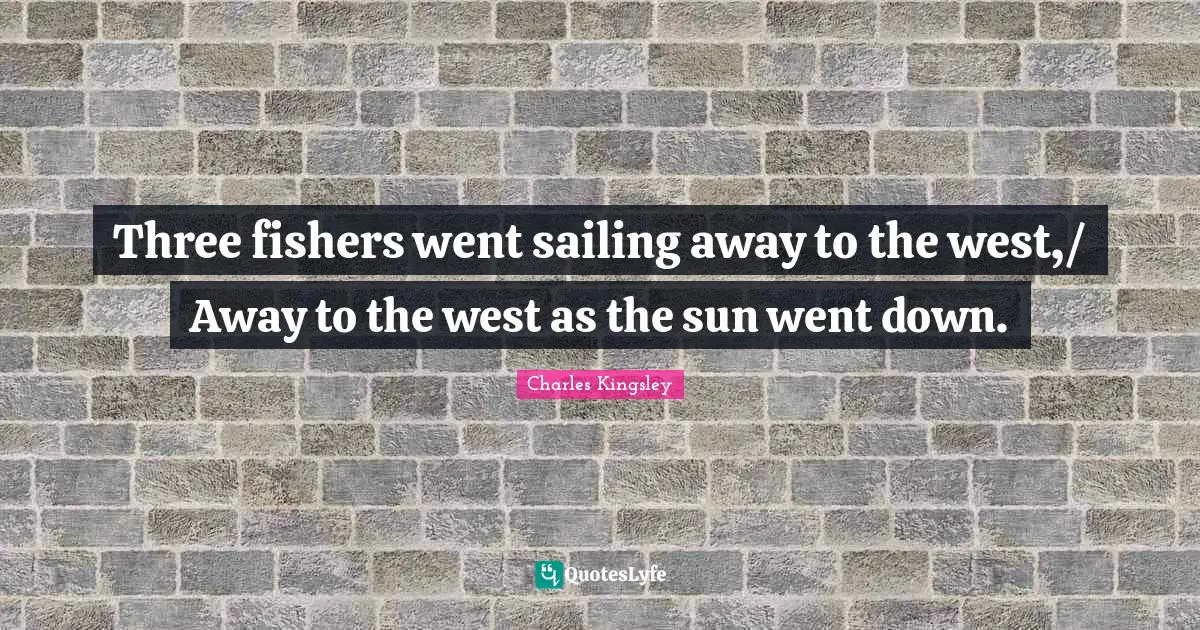 Three fishers went sailing away to the west,/ Away to the west as the sun went down.