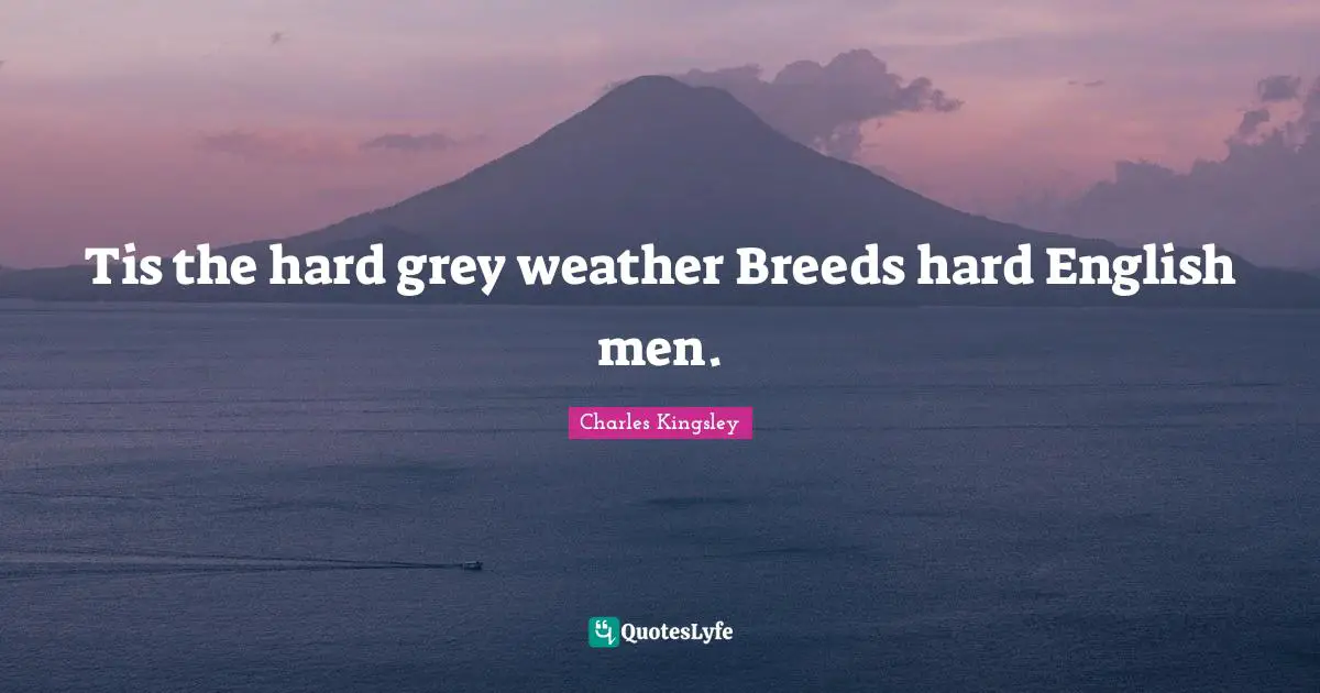 Tis the hard grey weather Breeds hard English men.