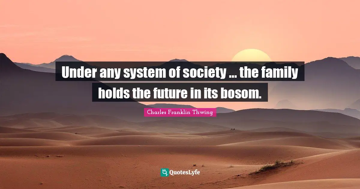 Under any system of society ... the family holds the future in its bosom.