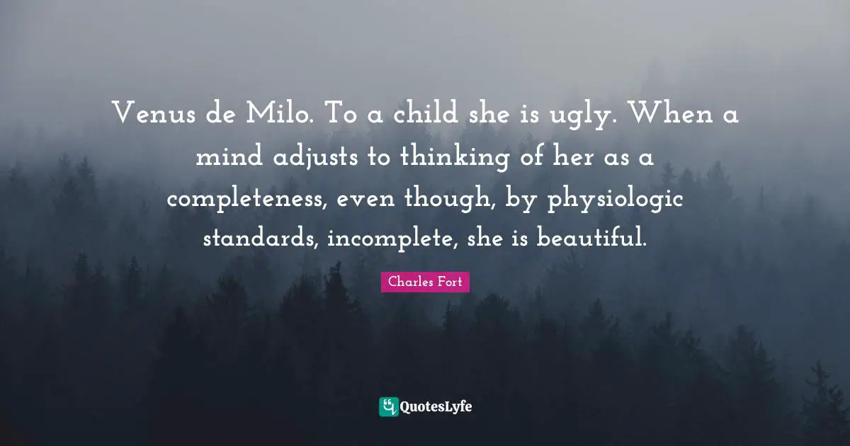 Venus de Milo. To a child she is ugly. When a mind adjusts to thinking of her as a completeness, even though, by physiologic standards, incomplete, she is beautiful.