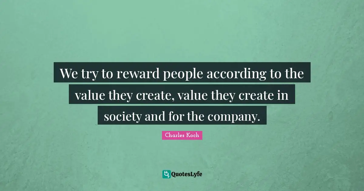 We try to reward people according to the value they create, value they create in society and for the company.