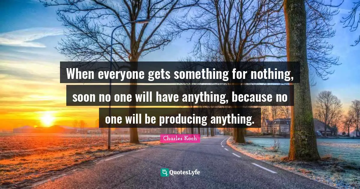 When everyone gets something for nothing, soon no one will have anything, because no one will be producing anything.