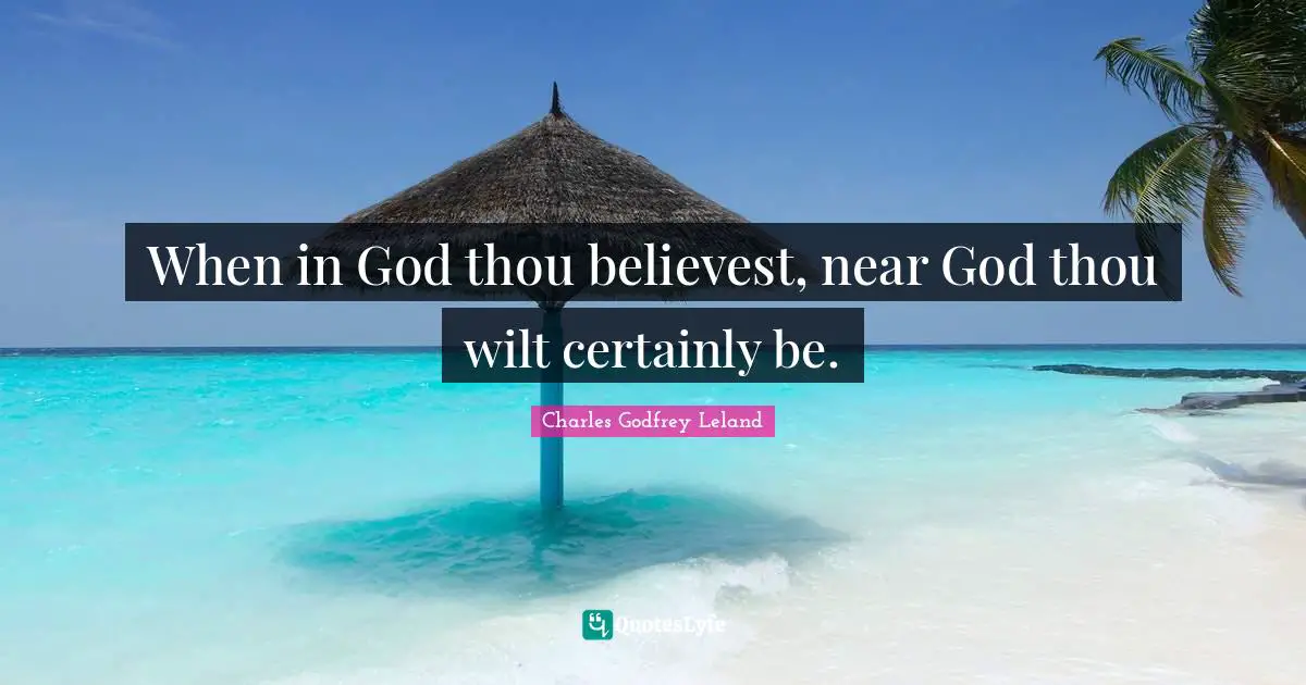 When in God thou believest, near God thou wilt certainly be.